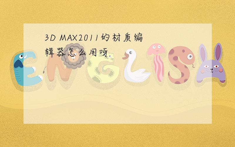 3D MAX2011的材质编辑器怎么用呀