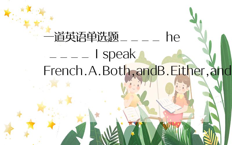 一道英语单选题____ he ____ I speak French.A.Both,andB.Either,andC.N