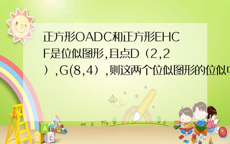 正方形OADC和正方形EHCF是位似图形,且点D（2,2）,G(8,4）,则这两个位似图形的位似中心