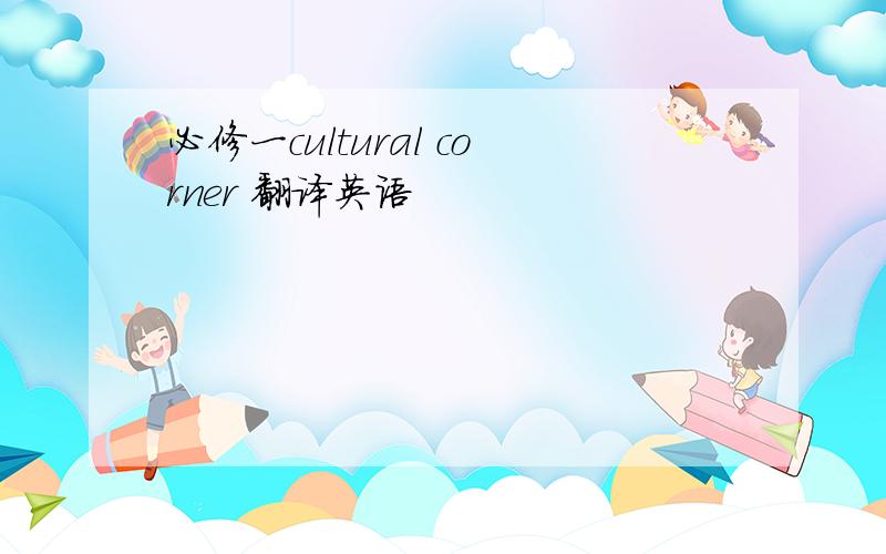 必修一cultural corner 翻译英语