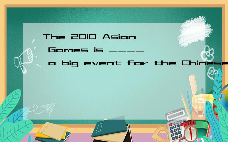 The 2010 Asian Games is ____ a big event for the Chinese. It