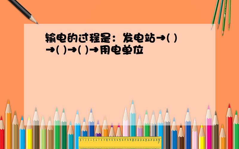 输电的过程是：发电站→( )→( )→( )→用电单位