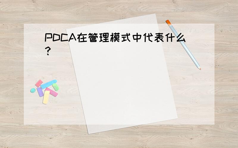 PDCA在管理模式中代表什么?