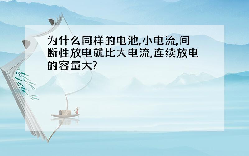 为什么同样的电池,小电流,间断性放电就比大电流,连续放电的容量大?