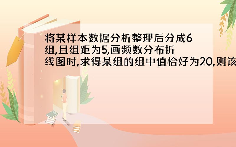 将某样本数据分析整理后分成6组,且组距为5,画频数分布折线图时,求得某组的组中值恰好为20,则该组为