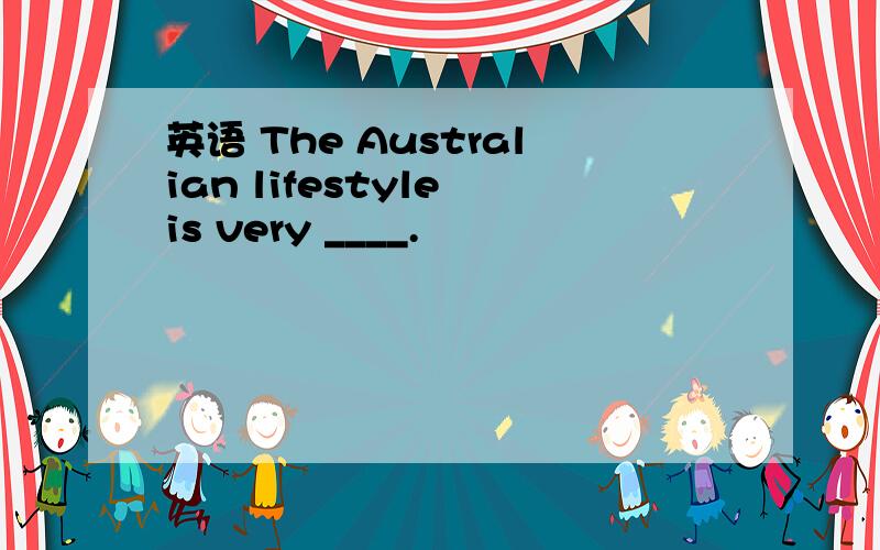 英语 The Australian lifestyle is very ____.