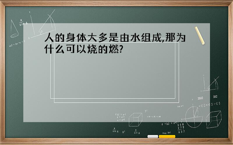 人的身体大多是由水组成,那为什么可以烧的燃?