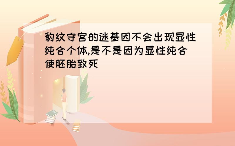 豹纹守宫的迷基因不会出现显性纯合个体,是不是因为显性纯合使胚胎致死