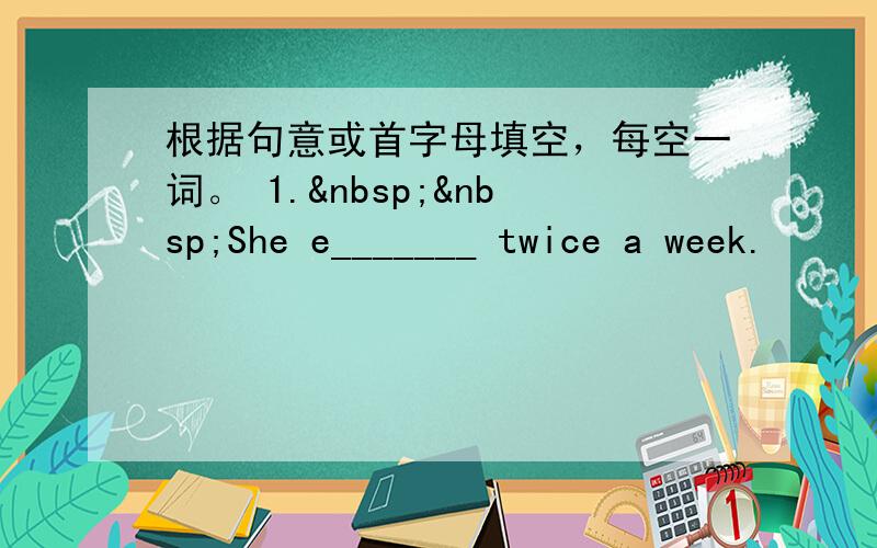 根据句意或首字母填空，每空一词。 1.  She e_______ twice a week.