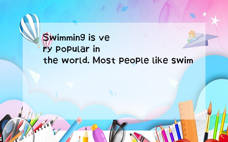 Swimming is very popular in the world. Most people like swim