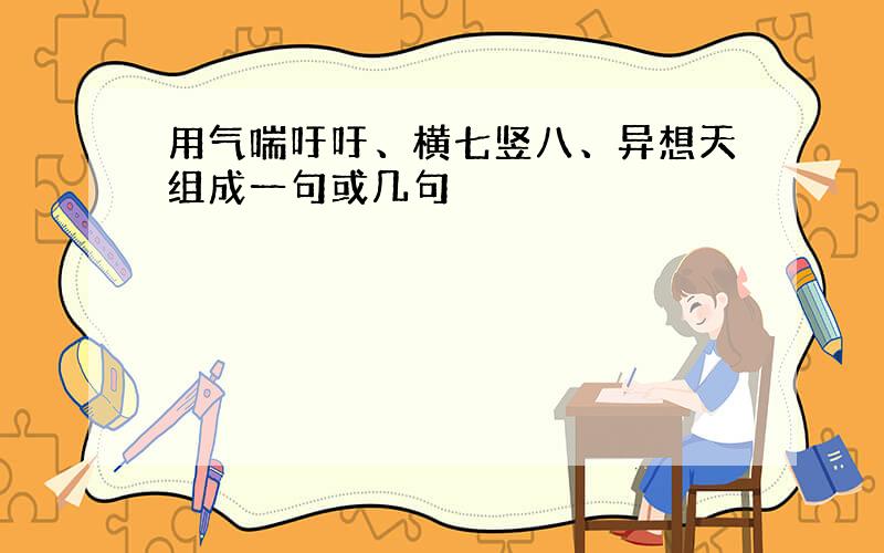 用气喘吁吁、横七竖八、异想天组成一句或几句