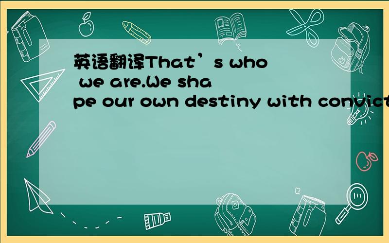 英语翻译That’s who we are.We shape our own destiny with convicti