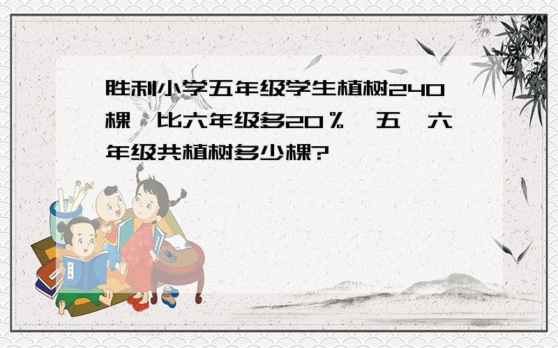 胜利小学五年级学生植树240棵,比六年级多20％,五、六年级共植树多少棵?