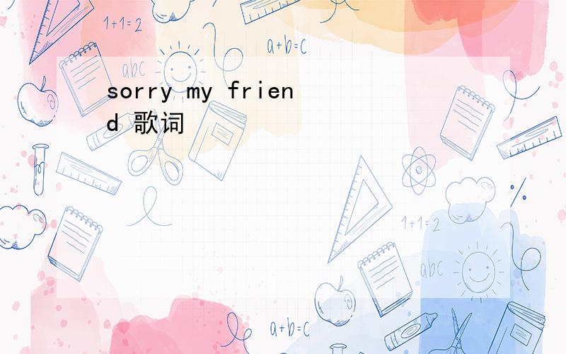 sorry my friend 歌词