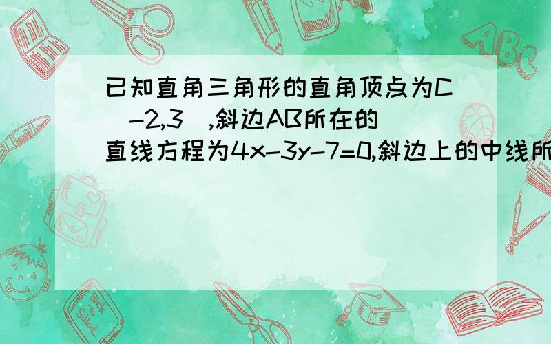 已知直角三角形的直角顶点为C(-2,3),斜边AB所在的直线方程为4x-3y-7=0,斜边上的中线所在直线的斜率为-4/