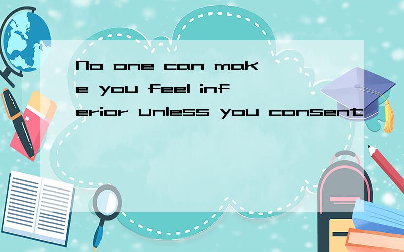 No one can make you feel inferior unless you consent