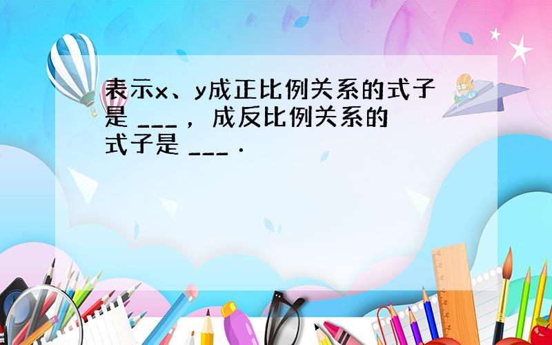 表示x、y成正比例关系的式子是 ___ ，成反比例关系的式子是 ___ ．