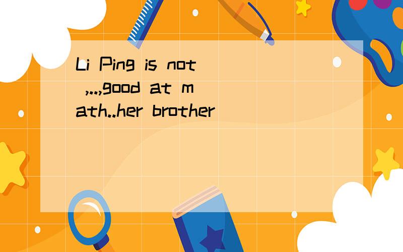 Li Ping is not ,..,good at math..her brother