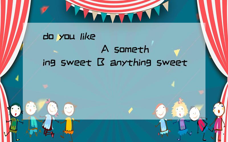 do you like _______ A something sweet B anything sweet