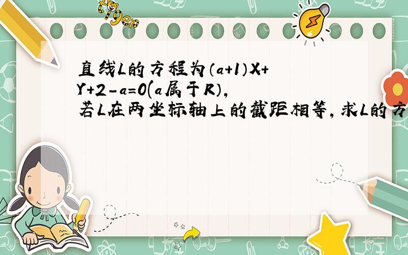 直线L的方程为（a＋1）X＋Y＋2－a＝0(a属于R）,若L在两坐标轴上的截距相等,求L的方程