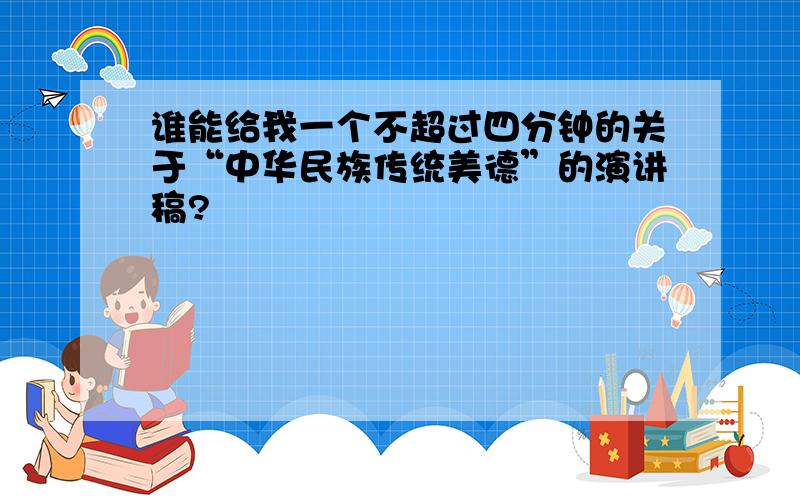 谁能给我一个不超过四分钟的关于“中华民族传统美德”的演讲稿?