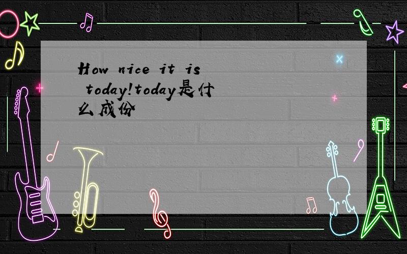 How nice it is today!today是什么成份