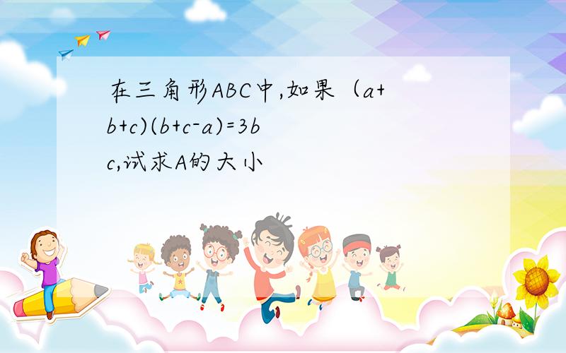 在三角形ABC中,如果（a+b+c)(b+c-a)=3bc,试求A的大小