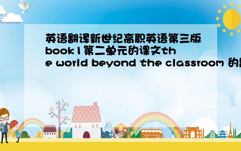 英语翻译新世纪高职英语第三版book1第二单元的课文the world beyond the classroom 的翻译