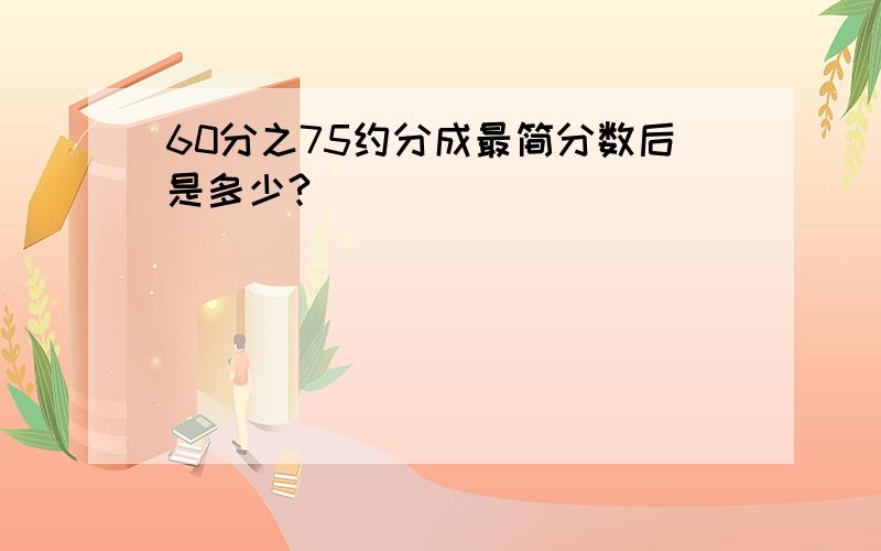 60分之75约分成最简分数后是多少?