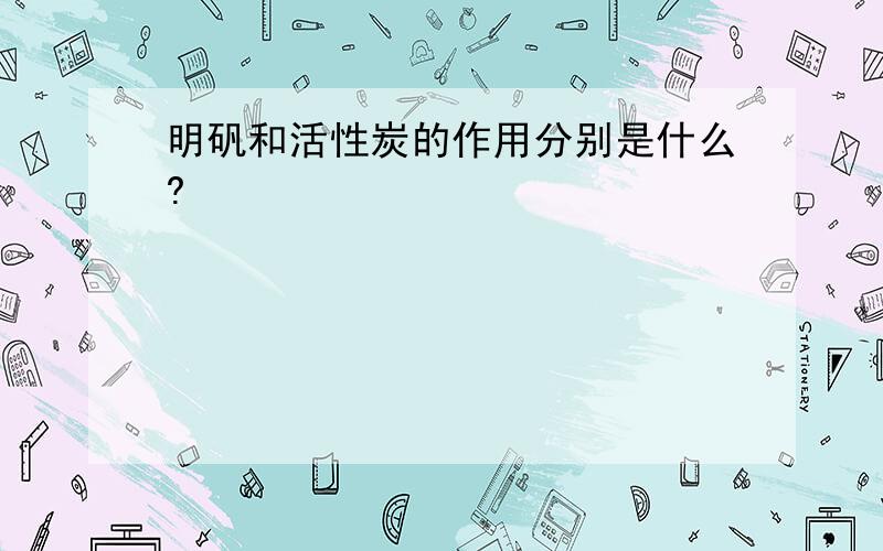 明矾和活性炭的作用分别是什么?