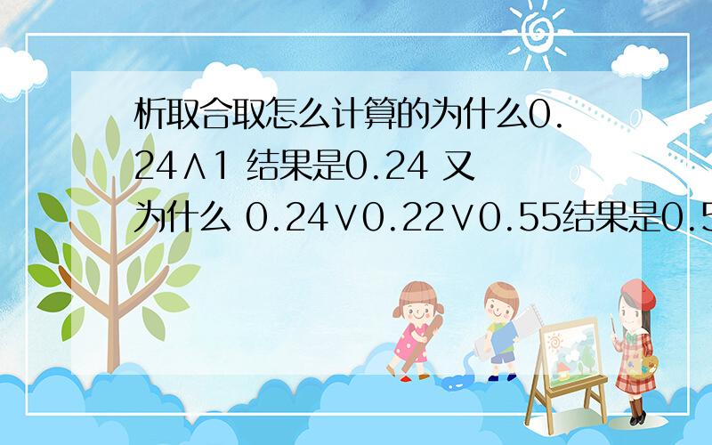 析取合取怎么计算的为什么0.24∧1 结果是0.24 又为什么 0.24∨0.22∨0.55结果是0.55呢 分数有点少