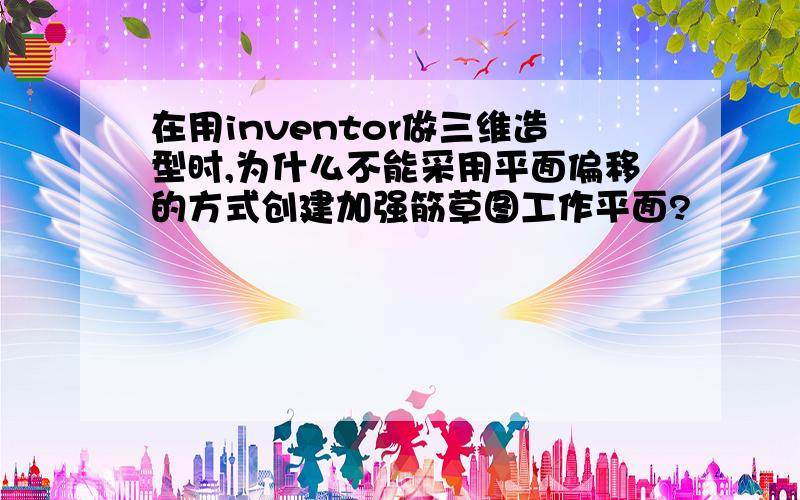 在用inventor做三维造型时,为什么不能采用平面偏移的方式创建加强筋草图工作平面?