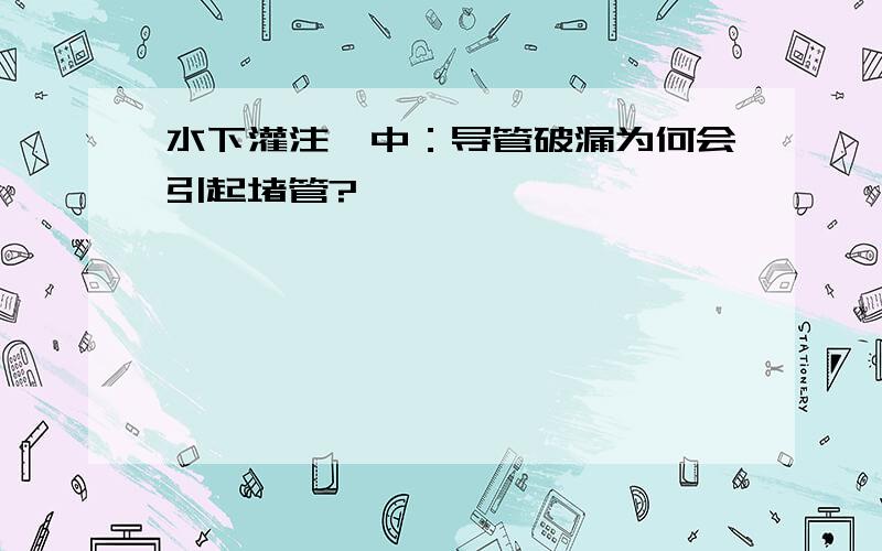 水下灌注砼中：导管破漏为何会引起堵管?