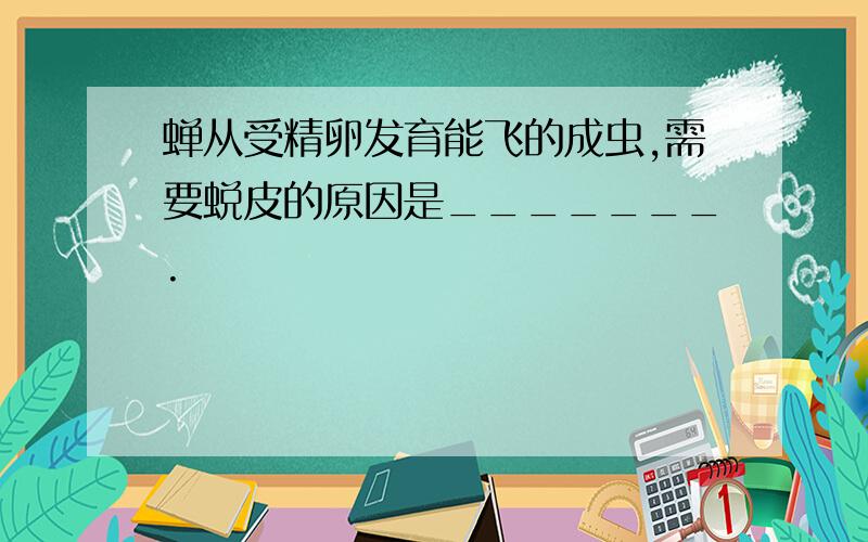 蝉从受精卵发育能飞的成虫,需要蜕皮的原因是_______.