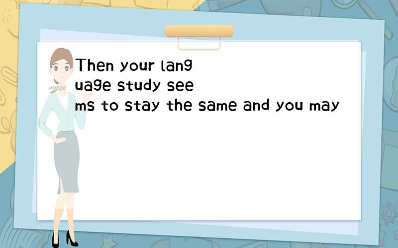 Then your language study seems to stay the same and you may