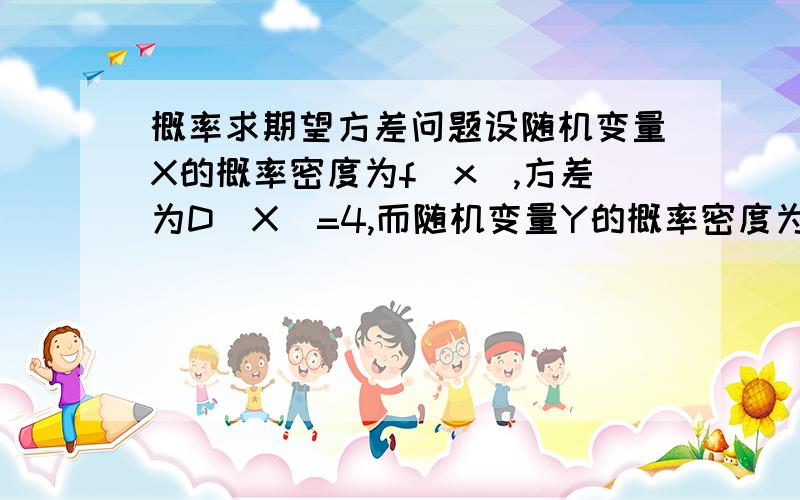 概率求期望方差问题设随机变量X的概率密度为f(x),方差为D(X)=4,而随机变量Y的概率密度为2f(-2y),且X与Y