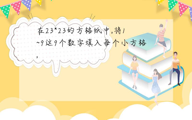 在23*23的方格纸中,将1~9这9个数字填入每个小方格,