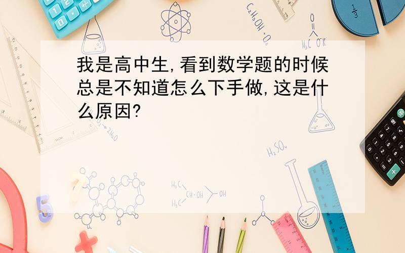 我是高中生,看到数学题的时候总是不知道怎么下手做,这是什么原因?