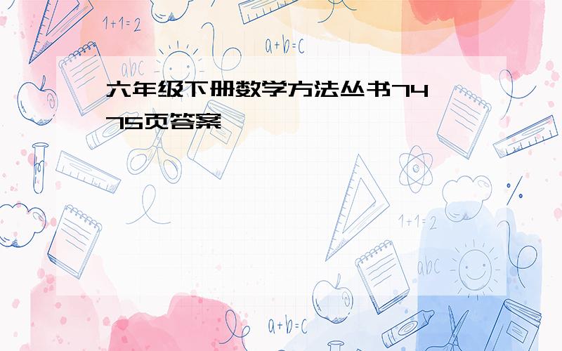 六年级下册数学方法丛书74,75页答案