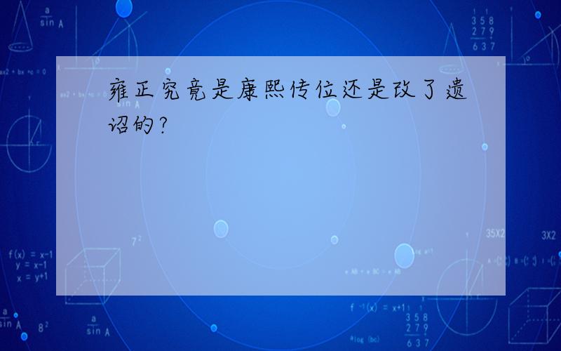 雍正究竟是康熙传位还是改了遗诏的?