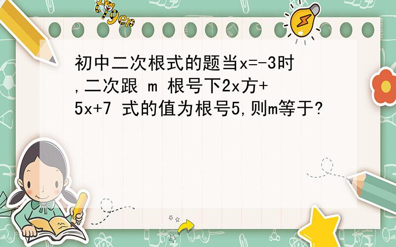 初中二次根式的题当x=-3时,二次跟 m 根号下2x方+5x+7 式的值为根号5,则m等于?