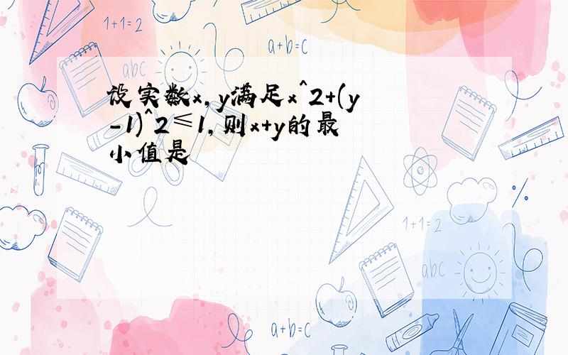 设实数x,y满足x^2+(y-1)^2≤1,则x+y的最小值是