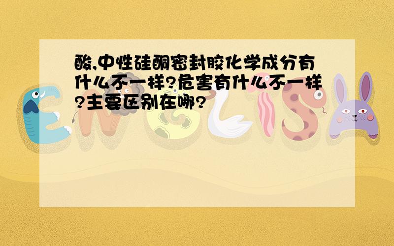 酸,中性硅酮密封胶化学成分有什么不一样?危害有什么不一样?主要区别在哪?