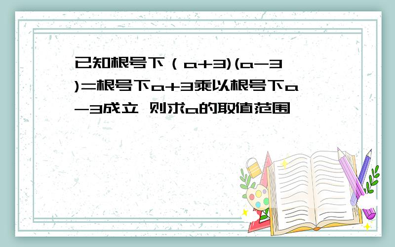 已知根号下（a+3)(a-3)=根号下a+3乘以根号下a-3成立 则求a的取值范围