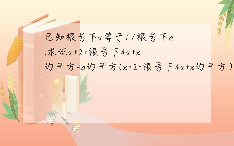 已知根号下x等于1/根号下a,求证x+2+根号下4x+x的平方=a的平方(x+2-根号下4x+x的平方）