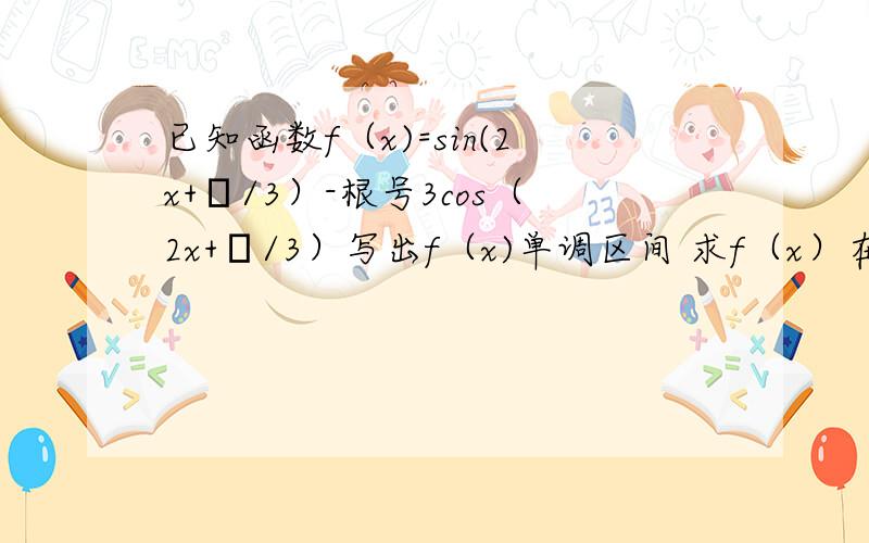 已知函数f（x)=sin(2x+π/3）-根号3cos（2x+π/3）写出f（x)单调区间 求f（x）在（-π/6,π/