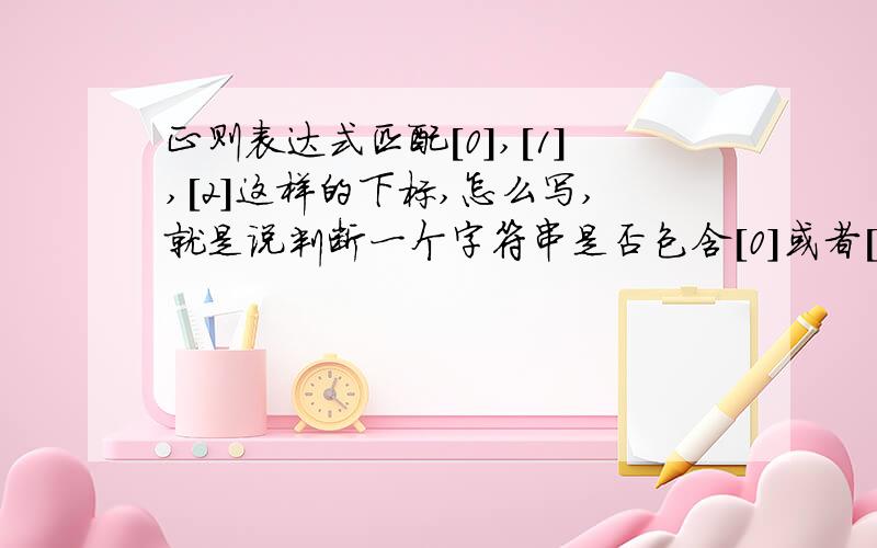 正则表达式匹配[0],[1],[2]这样的下标,怎么写,就是说判断一个字符串是否包含[0]或者[9],中间一个数字