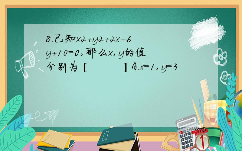 8．已知x2＋y2＋2x－6y＋10=0,那么x,y的值分别为 [　　　 ] A．x=1,y=3