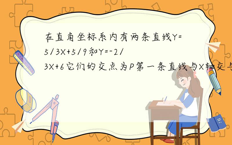 在直角坐标系内有两条直线Y=5/3X+5/9和Y=-2/3X+6它们的交点为P第一条直线与X轴交与点A第二条直线与X轴交