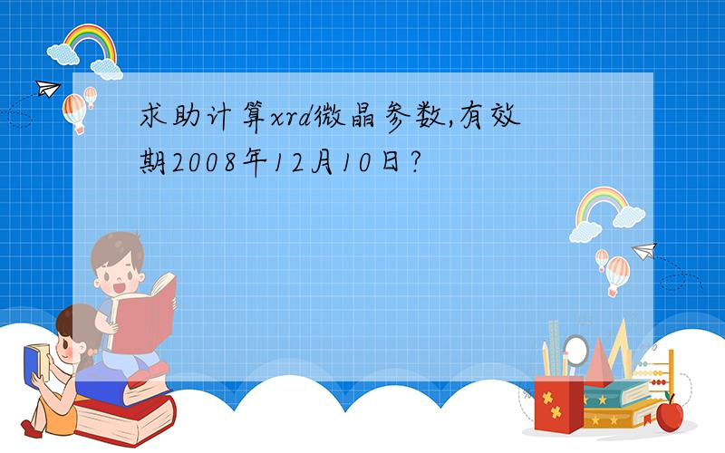 求助计算xrd微晶参数,有效期2008年12月10日?